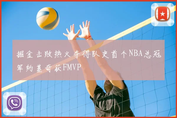 掘金击败热火夺得队史首个NBA总冠军约基奇获FMVP