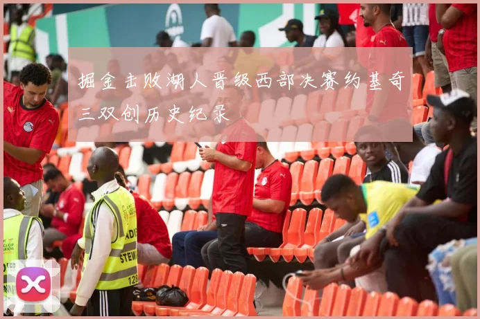 掘金击败湖人晋级西部决赛约基奇三双创历史纪录