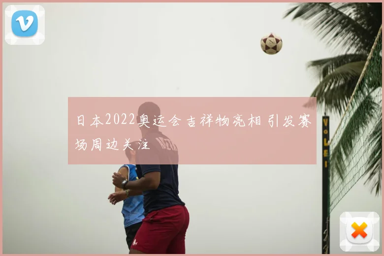 日本2022奥运会吉祥物亮相 引发赛场周边关注