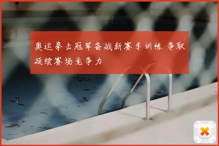 奥运拳击冠军备战新赛季训练 争取延续赛场竞争力