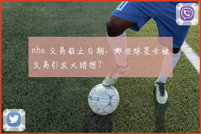 nba 交易截止日期，哪些球星会被交易引发大猜想？