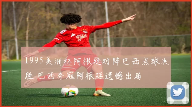 1995美洲杯阿根廷对阵巴西点球决胜 巴西夺冠阿根廷遗憾出局